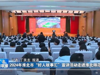 【淮北新闻联播】2024淮北市“好人故事汇”宣讲活动走进乐鱼网页版登录入口